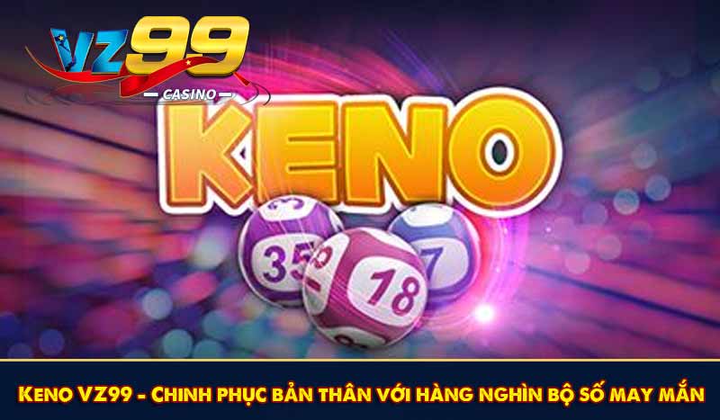 Keno VZ99 - Chinh phục bản thân với hàng nghìn bộ số may mắn 1 Keno VZ99 - Chinh phục bản thân với hàng nghìn bộ số may mắn