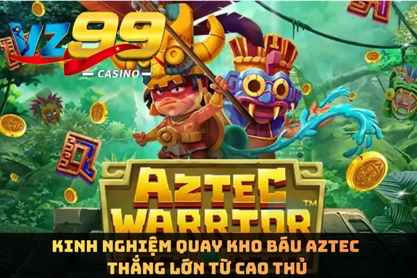Kho Báu Aztec – Phiên Bản Quay Thưởng Cổ Đại Siêu Cuốn Tại VZ99 7 Kinh nghiệm quay Kho Báu Aztec thắng lớn từ cao thủ