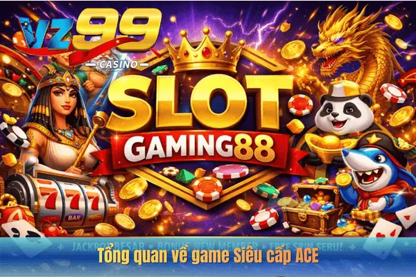 Siêu Cấp ACE – Siêu Phẩm Nổ Hũ Đổi Thưởng Không Thể Bỏ Lỡ 5 Tổng quan về game Siêu cấp ACE